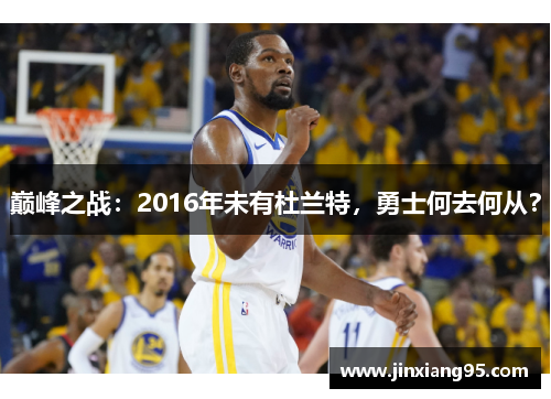 巅峰之战：2016年未有杜兰特，勇士何去何从？